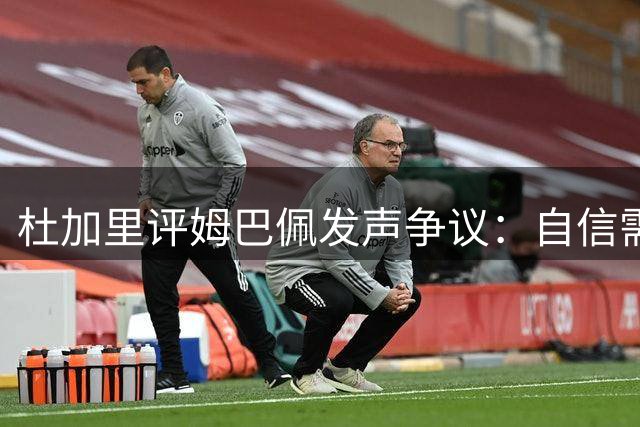 杜加里评姆巴佩发声争议：自信需恰当表达