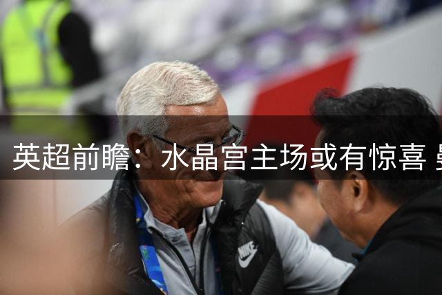 英超前瞻：水晶宫主场或有惊喜 曼城反扑恐难逆转